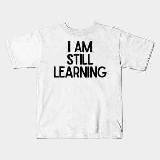 I Am Still Learning  - Motivational and Inspiring Work Quotes Kids T-Shirt